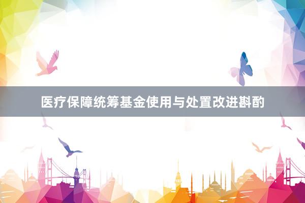 医疗保障统筹基金使用与处置改进斟酌